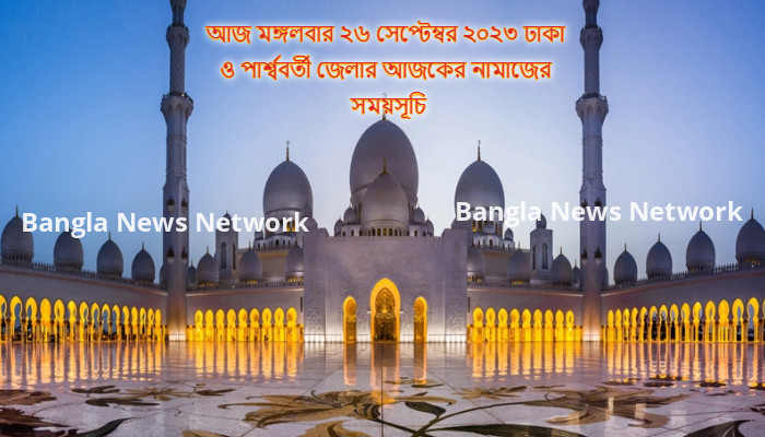 আজ মঙ্গলবার ২৬ সেপ্টেম্বর ২০২৩ ঢাকা ও পার্শ্ববর্তী জেলার আজকের নামাজের সময়সূচি