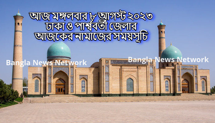 আজ মঙ্গলবার ৮ আগস্ট ২০২৩ ঢাকা ও পার্শ্ববর্তী জেলার আজকের নামাজের সময়সূচি