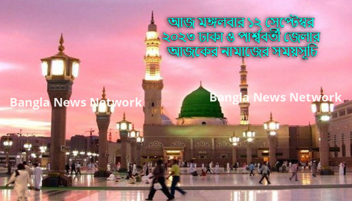 আজ মঙ্গলবার ১২ সেপ্টেম্বর ২০২৩ ঢাকা ও পার্শ্ববর্তী জেলার আজকের নামাজের সময়সূচি