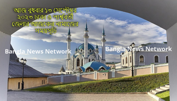 আজ বুধবার ১৩ সেপ্টেম্বর ২০২৩ ঢাকা ও পার্শ্ববর্তী জেলার আজকের নামাজের সময়সূচি