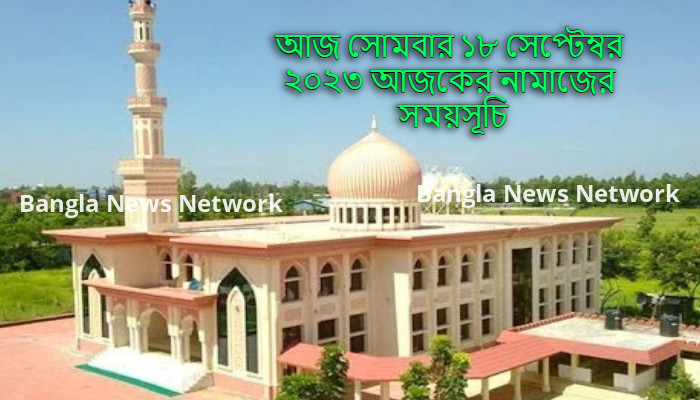 আজ সোমবার ১৮ সেপ্টেম্বর ২০২৩ আজকের নামাজের সময়সূচি